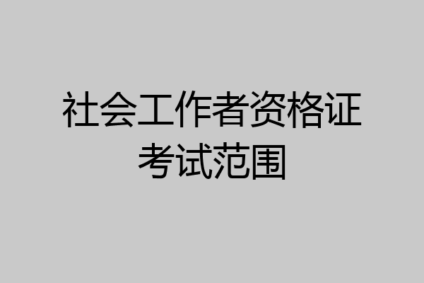 社会工作者资格证考试范围