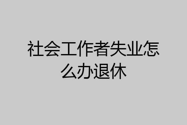 社会工作者失业怎么办退休