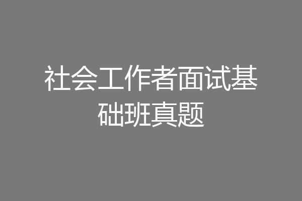 社会工作者面试基础班真题