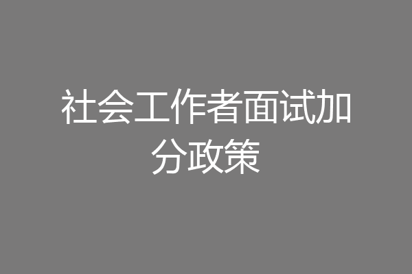 社会工作者面试加分政策