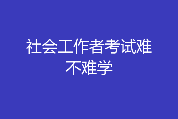 社会工作者考试难不难学