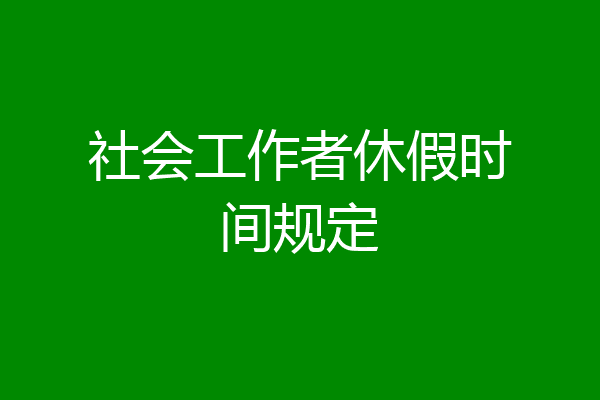 社会工作者休假时间规定