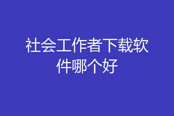 社会工作者下载软件哪个好