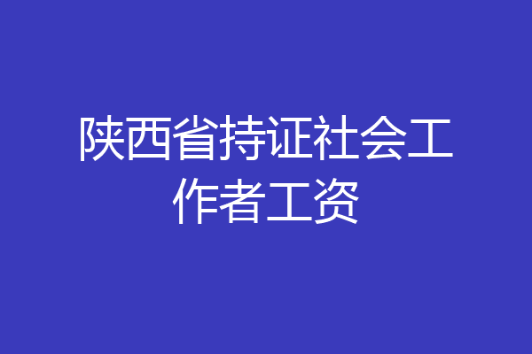 陕西省持证社会工作者工资