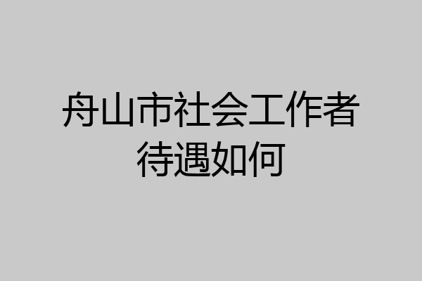 舟山市社会工作者待遇如何