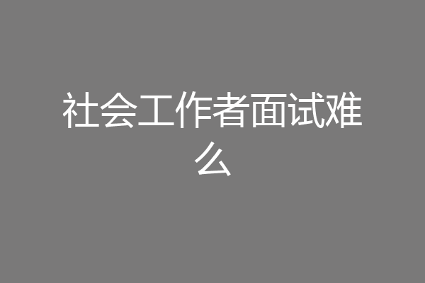 社会工作者面试难么