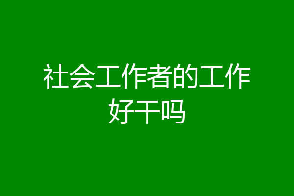 社会工作者的工作好干吗