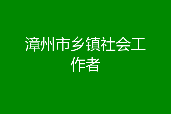 漳州市乡镇社会工作者