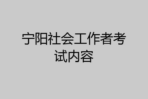 宁阳社会工作者考试内容