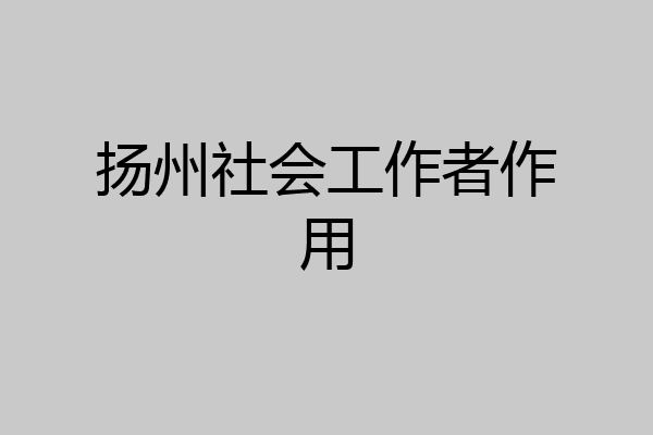 扬州社会工作者作用