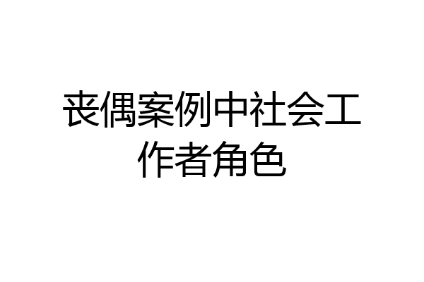丧偶案例中社会工作者角色