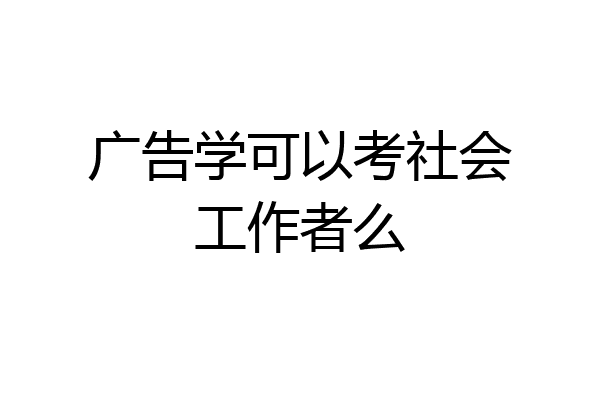 广告学可以考社会工作者么