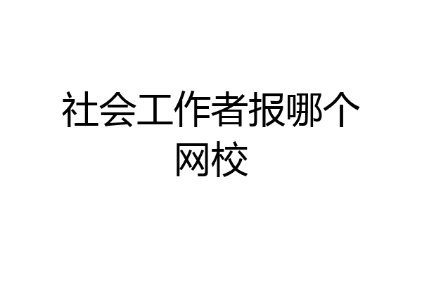 社会工作者报哪个网校