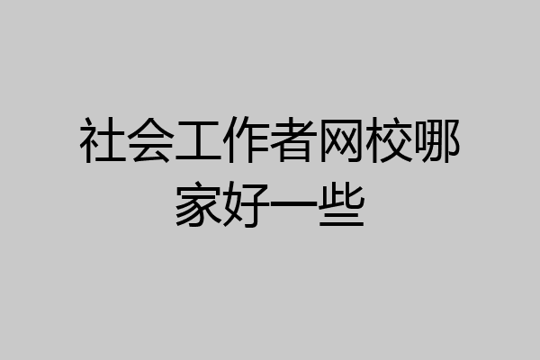 社会工作者网校哪家好一些