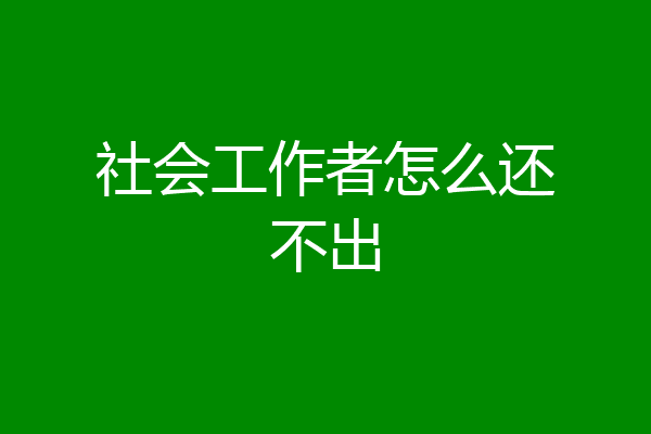 社会工作者怎么还不出