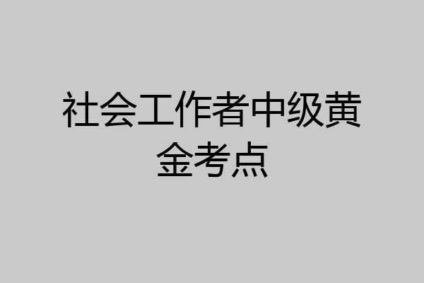 社会工作者中级黄金考点