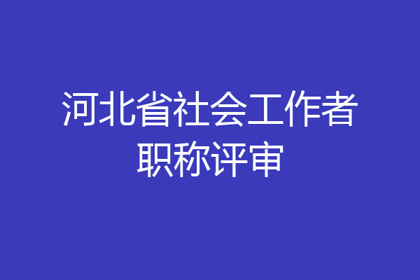 河北省社会工作者职称评审