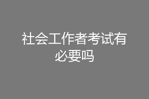 社会工作者考试有必要吗