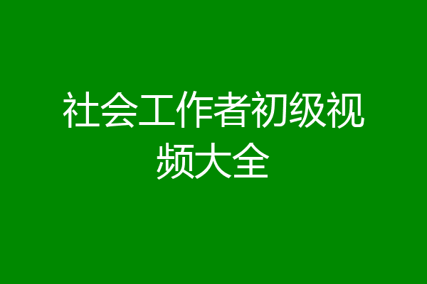 社会工作者初级视频大全