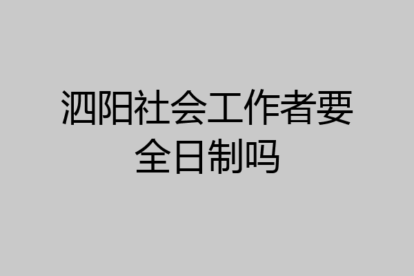 泗阳社会工作者要全日制吗