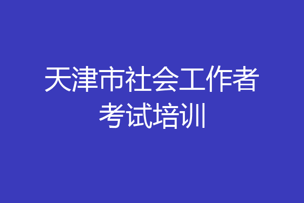 天津市社会工作者考试培训