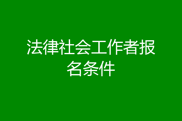 法律社会工作者报名条件