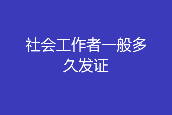 社会工作者一般多久发证