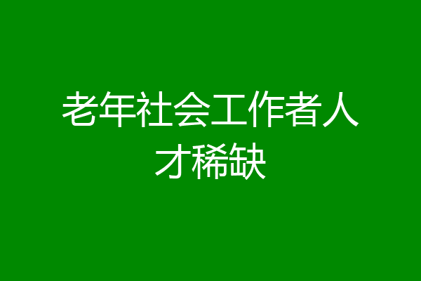 老年社会工作者人才稀缺