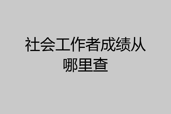 社会工作者成绩从哪里查