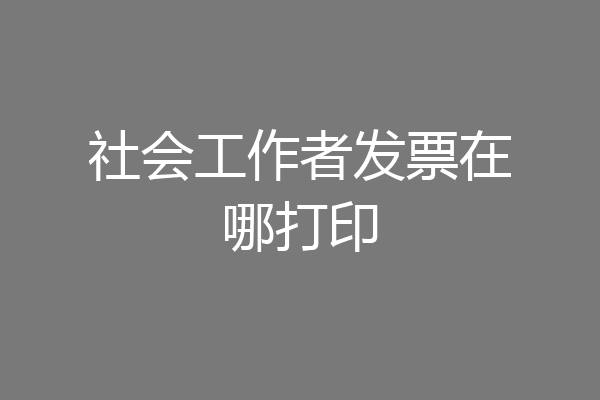 社会工作者发票在哪打印