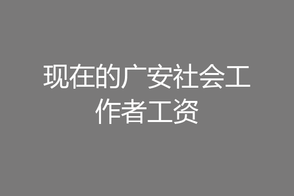 现在的广安社会工作者工资
