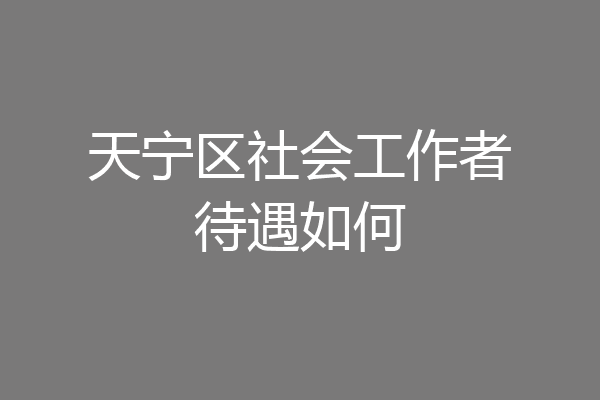 天宁区社会工作者待遇如何