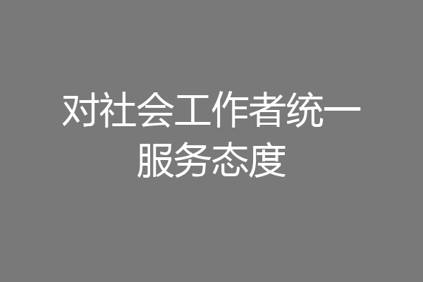 对社会工作者统一服务态度