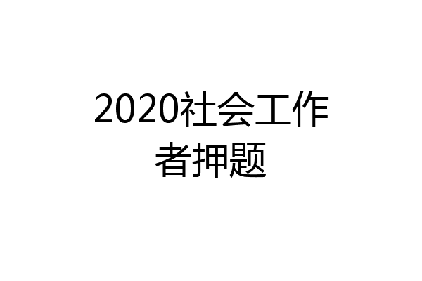 2020社会工作者押题