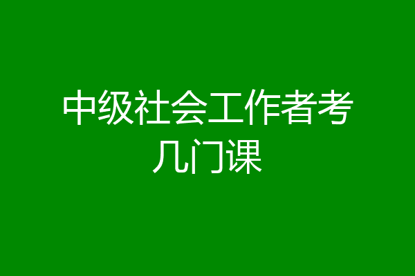 中级社会工作者考几门课