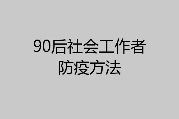 90后社会工作者防疫方法