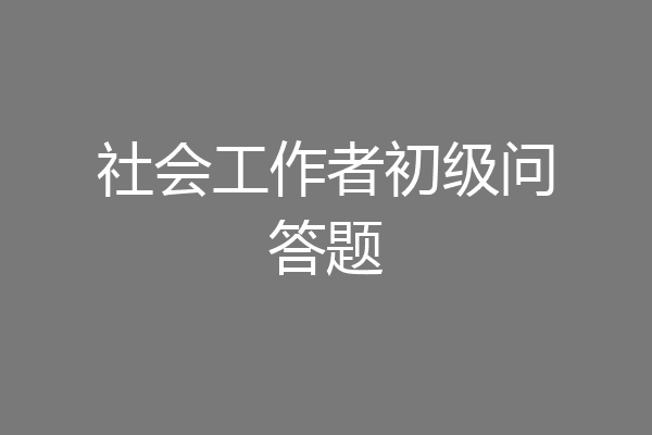 社会工作者初级问答题