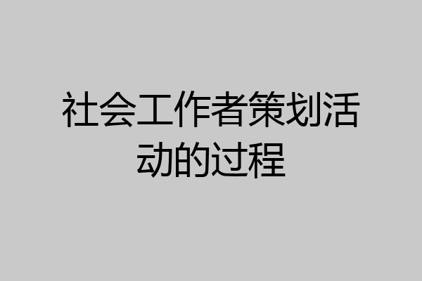 社会工作者策划活动的过程
