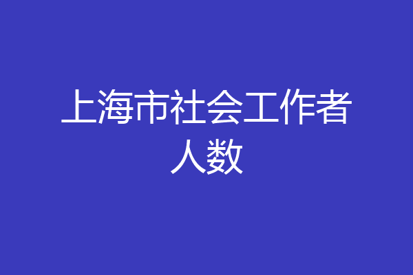 上海市社会工作者人数