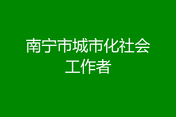 南宁市城市化社会工作者