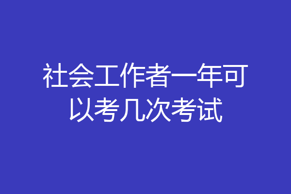 社会工作者一年可以考几次考试