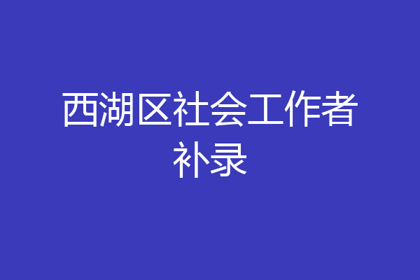 西湖区社会工作者补录