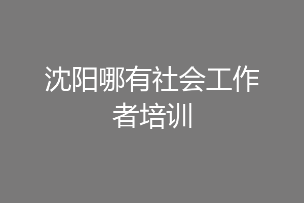 沈阳哪有社会工作者培训