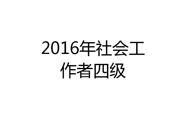 2016年社会工作者四级