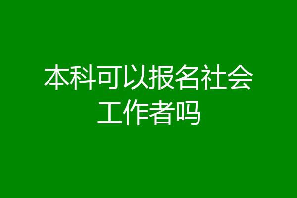 本科可以报名社会工作者吗