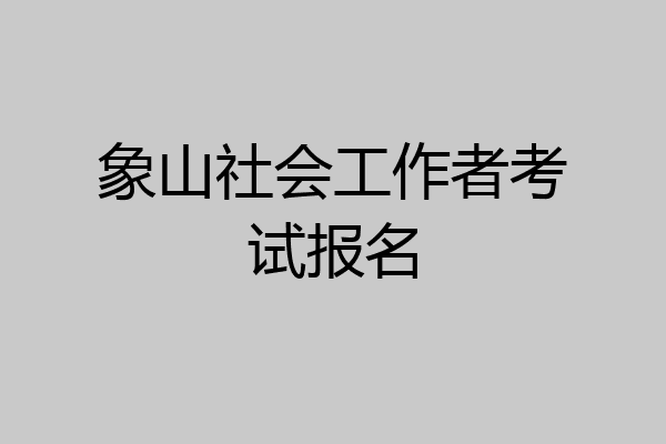 象山社会工作者考试报名