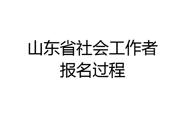 山东省社会工作者报名过程