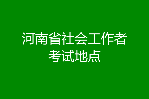 河南省社会工作者考试地点