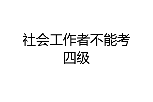 社会工作者不能考四级