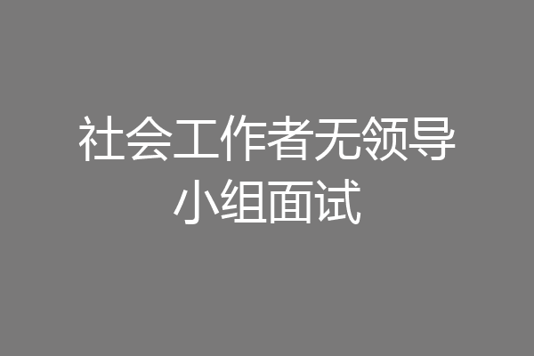 社会工作者无领导小组面试